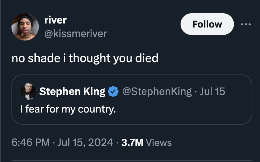 screenshot - river no shade i thought you died Stephen King . Jul 15 I fear for my country. 3.7M Views